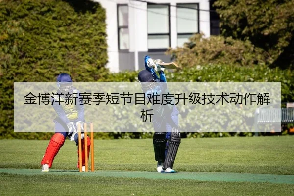 金博洋新赛季短节目难度升级技术动作解析